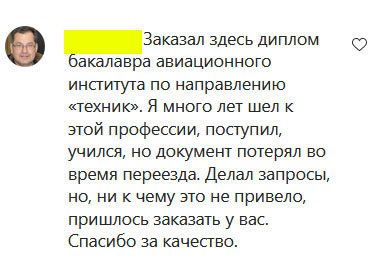 14.	Заказал здесь диплом бакалавра авиационного института по направлению техник. Я много лет шел к этой профессии, поступил, учился, но документ потерял во время переезда. Делал запросы, но, ни к чему это не привело, пришлось заказать у вас. Спасибо за качество.