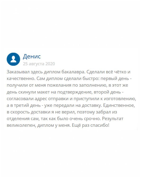Обратился в компанию, чтобы изготовили диплом бакалавра. Удивила организованная пошаговая работа. Сначала приняли заявку, уточнив все детали, потом сделали макет и выслали на согласование. После одобрения решили вопрос с доставкой и оплатой. Решил забрать заказ самостоятельно, поскольку не доверял курьеру. Когда получил документ и рассмотрел его, осуществил оплату. Качество дубликата бесподобное. Благодарю за классный результат!